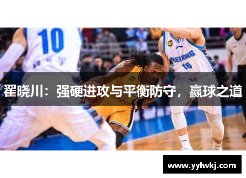 翟晓川：强硬进攻与平衡防守，赢球之道