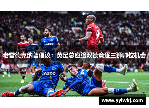 老雷德克纳普倡议:英足总应给双德竞逐三狮帅位机会