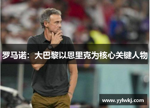 罗马诺:大巴黎以恩里克为核心关键人物