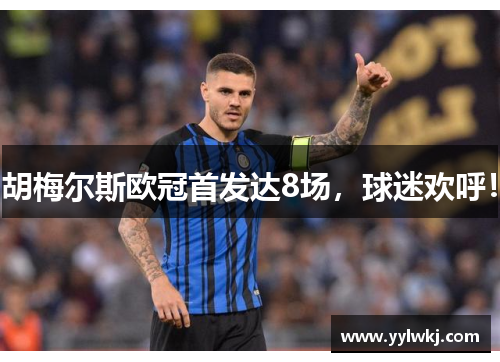 胡梅尔斯欧冠首发达8场，球迷欢呼！